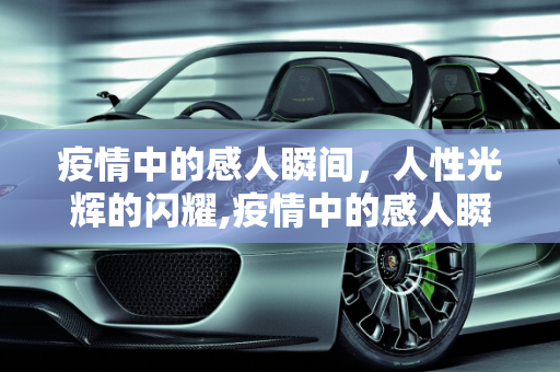 疫情中的感人瞬间，人性光辉的闪耀,疫情中的感人瞬间