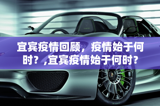 宜宾疫情回顾，疫情始于何时？,宜宾疫情始于何时？