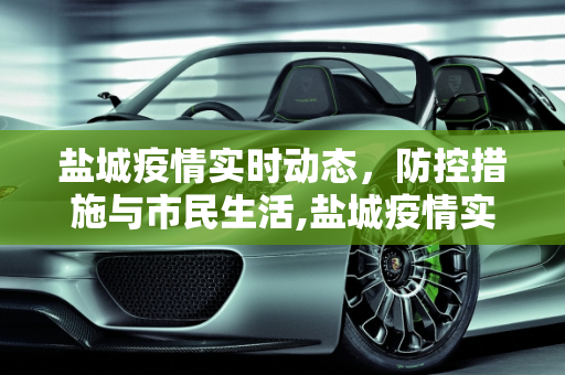 盐城疫情实时动态，防控措施与市民生活,盐城疫情实时动态