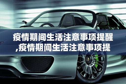疫情期间生活注意事项提醒,疫情期间生活注意事项提醒