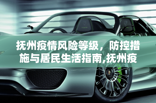 抚州疫情风险等级，防控措施与居民生活指南,抚州疫情风险等级
