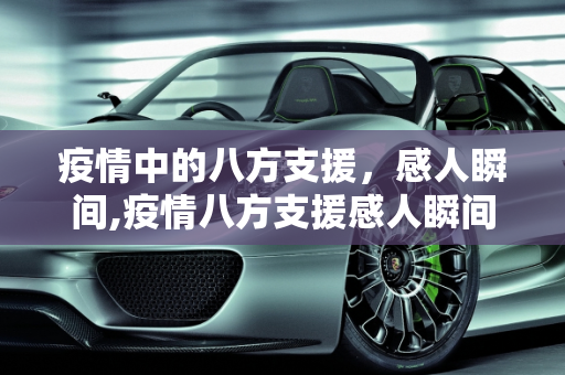 疫情中的八方支援，感人瞬间,疫情八方支援感人瞬间