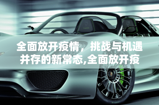 全面放开疫情，挑战与机遇并存的新常态,全面放开疫情