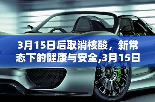 3月15日后取消核酸，新常态下的健康与安全,3月15日后取消核酸