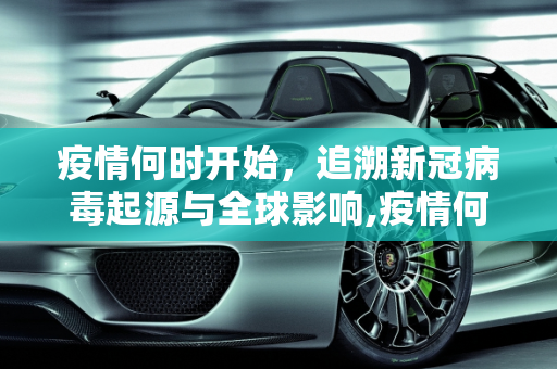 疫情何时开始，追溯新冠病毒起源与全球影响,疫情何时开始