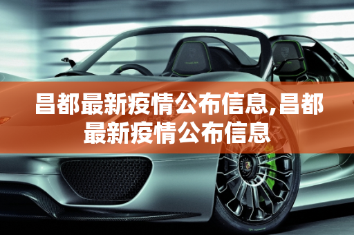 昌都最新疫情公布信息,昌都最新疫情公布信息