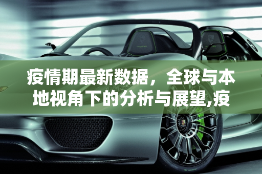 疫情期最新数据，全球与本地视角下的分析与展望,疫情期最新数据