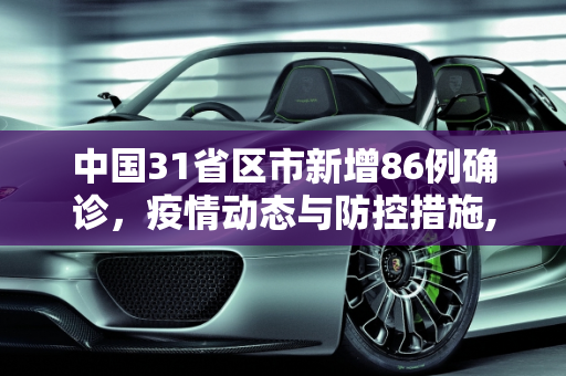 中国31省区市新增86例确诊，疫情动态与防控措施,31省区市新增86例确诊