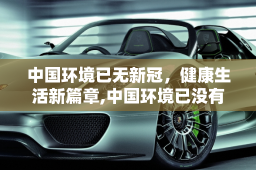 中国环境已无新冠，健康生活新篇章,中国环境已没有新冠