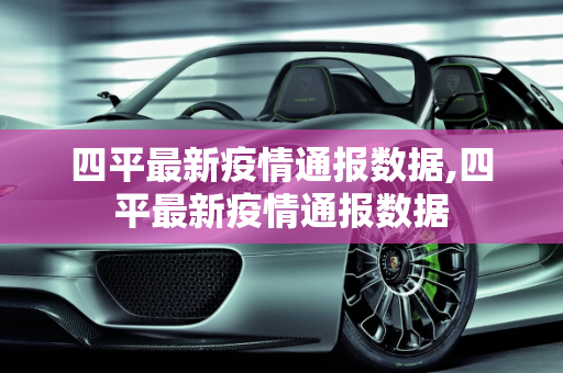 四平最新疫情通报数据,四平最新疫情通报数据