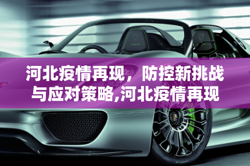 河北疫情再现，防控新挑战与应对策略,河北疫情再现