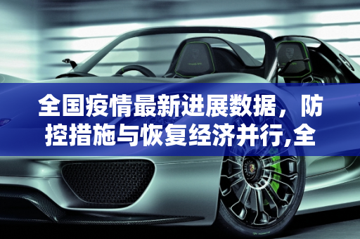 全国疫情最新进展数据，防控措施与恢复经济并行,全国疫情最新进展数据