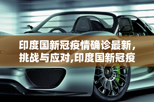印度国新冠疫情确诊最新，挑战与应对,印度国新冠疫情确诊最新