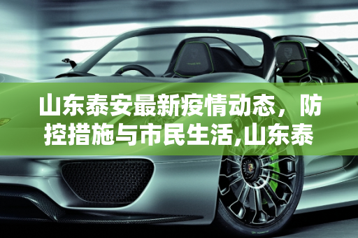 山东泰安最新疫情动态，防控措施与市民生活,山东泰安最新疫情