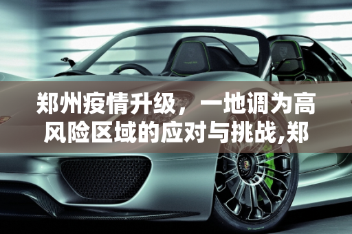 郑州疫情升级，一地调为高风险区域的应对与挑战,郑州一地调为高风险