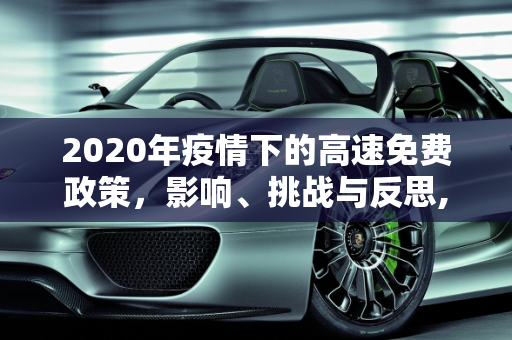 2020年疫情下的高速免费政策，影响、挑战与反思,2020疫情高速免费