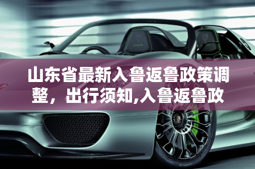 山东省最新入鲁返鲁政策调整，出行须知,入鲁返鲁政策有变