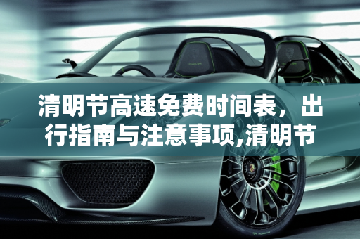 清明节高速免费时间表，出行指南与注意事项,清明节高速免费时间表