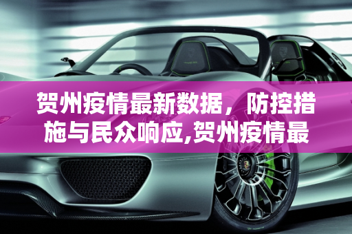 贺州疫情最新数据，防控措施与民众响应,贺州疫情最新数据