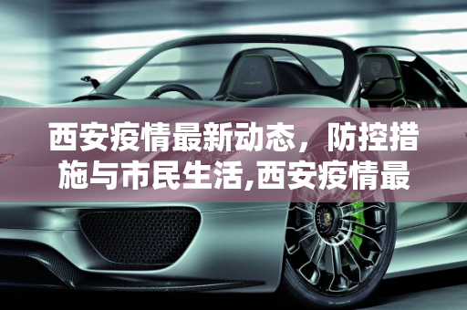 西安疫情最新动态，防控措施与市民生活,西安疫情最新新闻