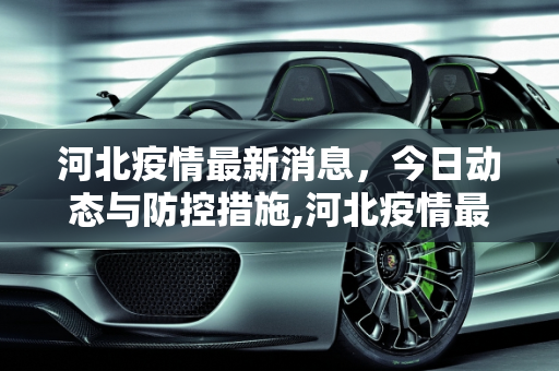 河北疫情最新消息，今日动态与防控措施,河北疫情最新消息今天