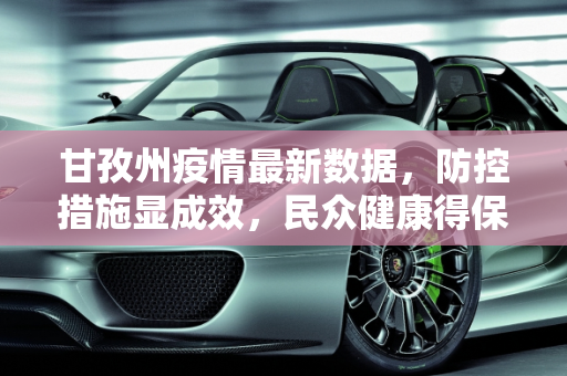 甘孜州疫情最新数据，防控措施显成效，民众健康得保障,甘孜疫情最新数据