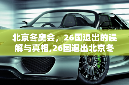 北京冬奥会，26国退出的误解与真相,26国退出北京冬奥会的简单介绍