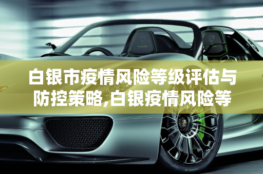 白银市疫情风险等级评估与防控策略,白银疫情风险等级