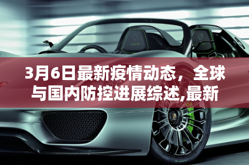 3月6日最新疫情动态，全球与国内防控进展综述,最新疫情3.6