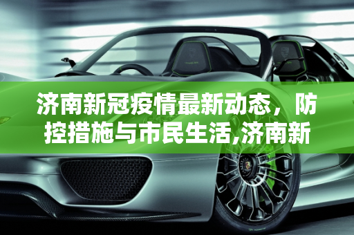 济南新冠疫情最新动态，防控措施与市民生活,济南新冠疫情最新消息