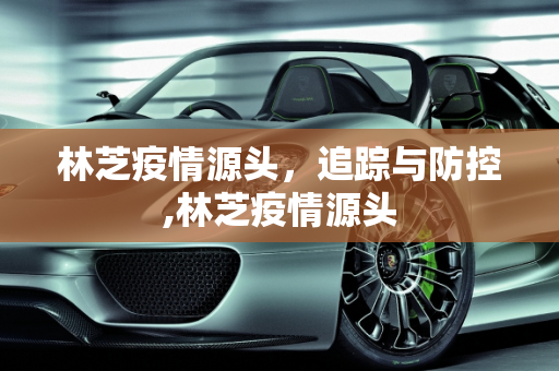 林芝疫情源头，追踪与防控,林芝疫情源头