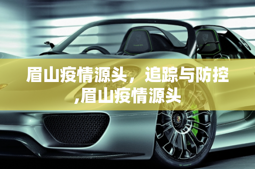 眉山疫情源头，追踪与防控,眉山疫情源头