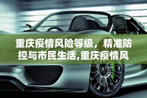 重庆疫情风险等级，精准防控与市民生活,重庆疫情风险等级