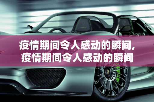 疫情期间令人感动的瞬间,疫情期间令人感动的瞬间