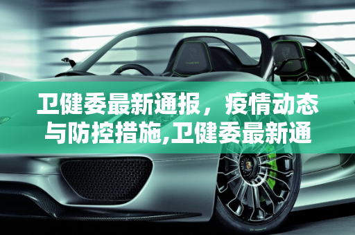卫健委最新通报，疫情动态与防控措施,卫健委最新通报