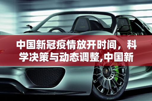 中国新冠疫情放开时间，科学决策与动态调整,中国新冠疫情放开时间
