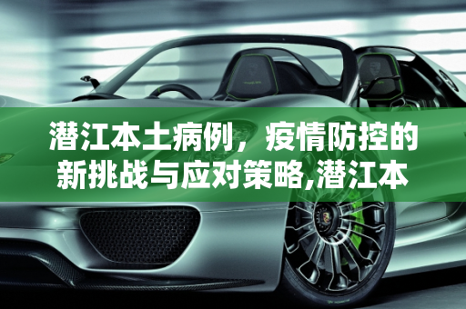 潜江本土病例，疫情防控的新挑战与应对策略,潜江本土病例