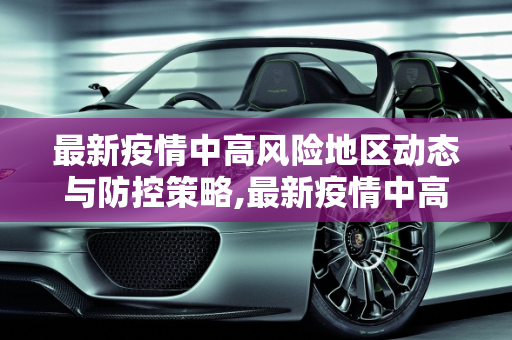 最新疫情中高风险地区动态与防控策略,最新疫情中高风