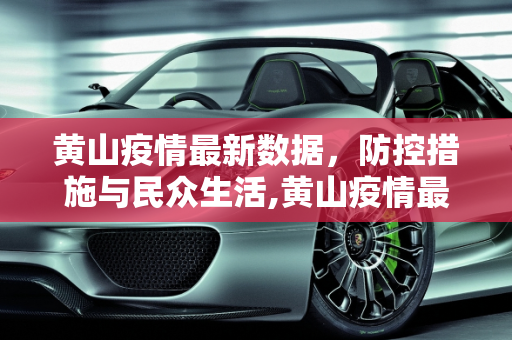 黄山疫情最新数据，防控措施与民众生活,黄山疫情最新数据