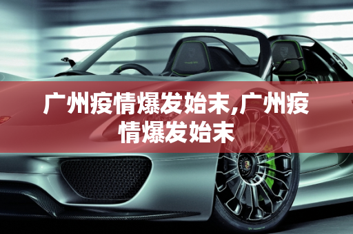 广州疫情爆发始末,广州疫情爆发始末