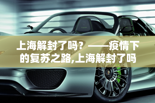 上海解封了吗？——疫情下的复苏之路,上海解封了吗