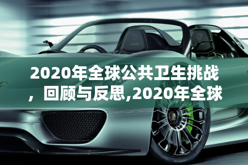 2020年全球公共卫生挑战，回顾与反思,2020年全球公共卫生挑战