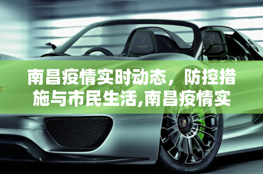 南昌疫情实时动态，防控措施与市民生活,南昌疫情实时动态