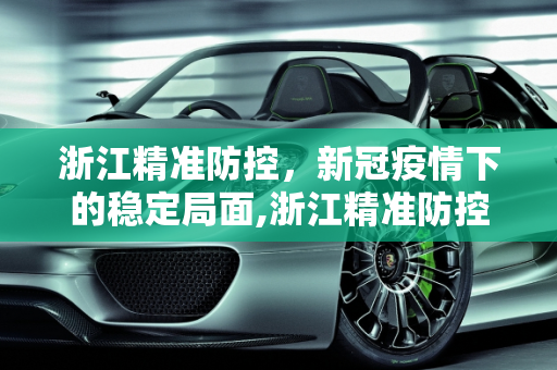浙江精准防控，新冠疫情下的稳定局面,浙江精准防控下新冠疫情稳定局面
