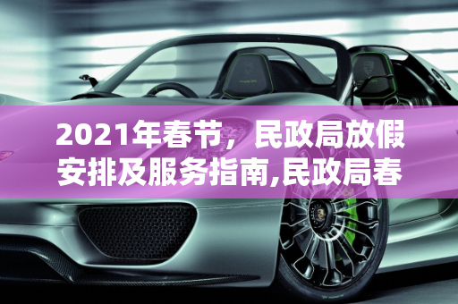 2021年春节，民政局放假安排及服务指南,民政局春节放假时间2021