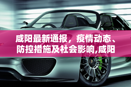咸阳最新通报，疫情动态、防控措施及社会影响,咸阳最新通报