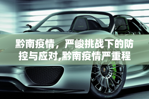 黔南疫情，严峻挑战下的防控与应对,黔南疫情严重程度