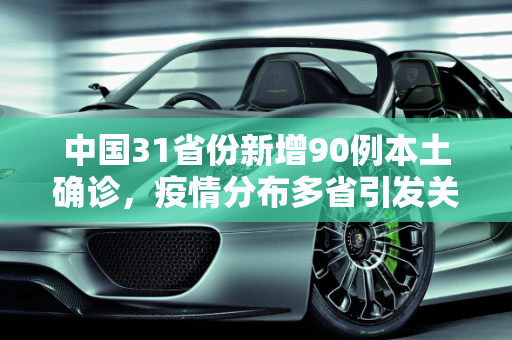 中国31省份新增90例本土确诊，疫情分布多省引发关注,31省份增90例本土确诊分布多省