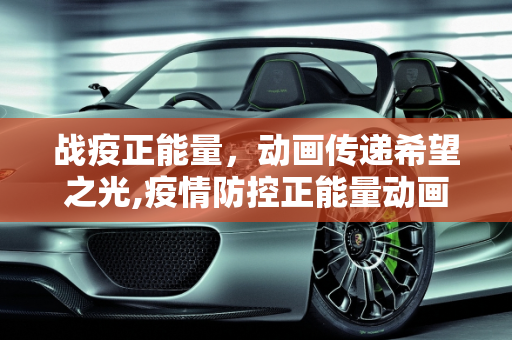 战疫正能量，动画传递希望之光,疫情防控正能量动画