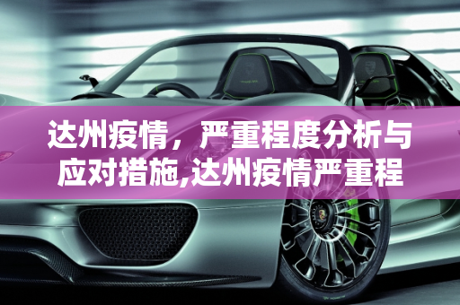 达州疫情，严重程度分析与应对措施,达州疫情严重程度